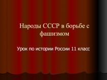 Презентация по истории на тему: Народы СССР в борьбе с фашизмом (11 класс)