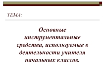 Основные инструментальные средства, используемые в деятельности учителя начальных классов.