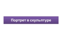 Презентация по изобразительному искусству на тему Портрет в скульптуре (6 класс)