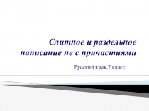 Презентация к уроку русского языка на тему Слитное и раздельное написание не с причастиями