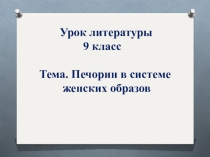 Презентация к уроку литературы 9 класс Печорин в системе женских образов романа.