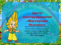 Презентация Центр конструирования Мастерская Незнайки