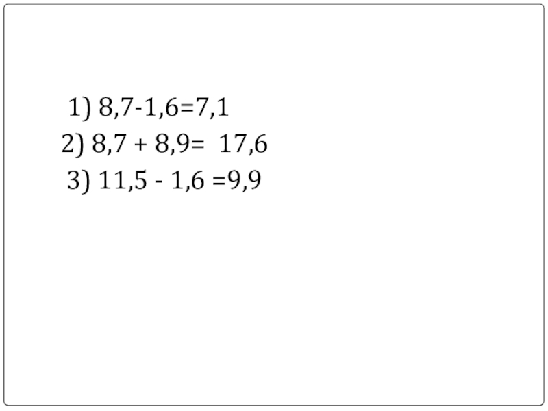 Презентация Сложение и вычитание десятичных дробей 1) 8,7-1,6=7,12) 8,7 + 8,9= 17,6 3) 11,5 - 1,6 =9,9 1) 8,7-1,6=7,12) 8,7 + 8,9= 17,6 3) 11,5 - 1,6 =9,9