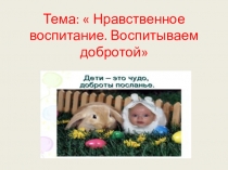 Презентация для родительского собрания на тему  Нравственное воспитание. Воспитание добром.
