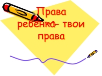 Презентация Права ребенка-Твои права