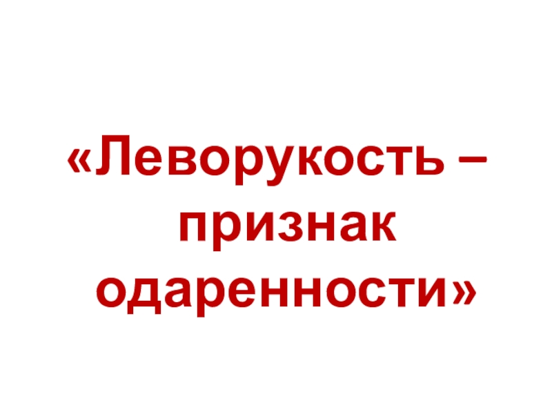 Презентация Я левша (6 класс) «Леворукость – признак одаренности» «Леворукость – признак одаренности»