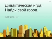 Презентация: Дидактическая игра: Найди свой город (Борисоглебск)