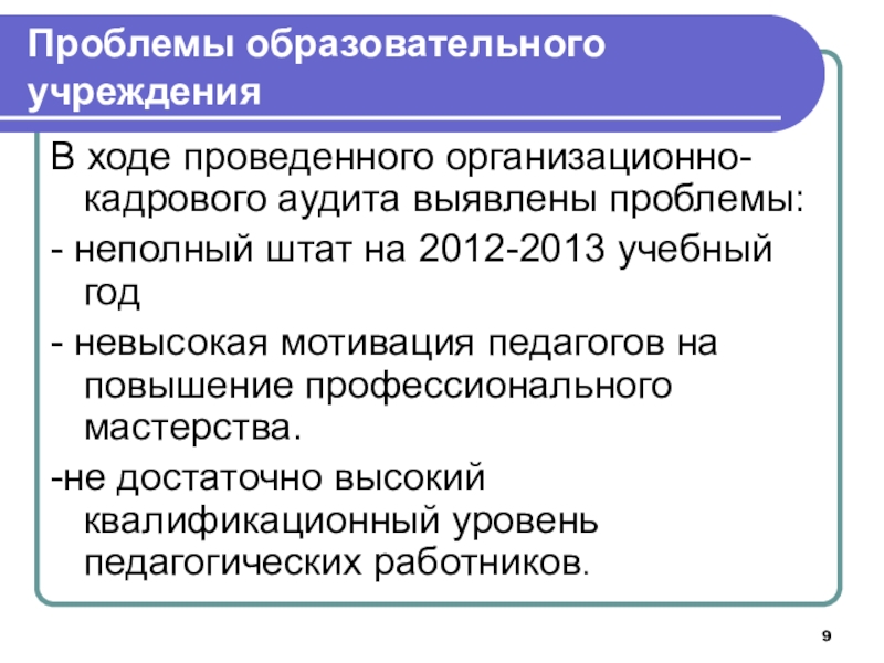 Совершенствование системы мотивации персонала образовательной организации на основе организационно-кадрового аудита Проблемы образовательного учрежденияВ ходе проведенного организационно-кадрового аудита выявлены проблемы:- неполный штат Проблемы образовательного учрежденияВ ходе проведенного организационно-кадрового аудита выявлены проблемы:- неполный штат на 2012-2013 учебный год- невысокая мотивация