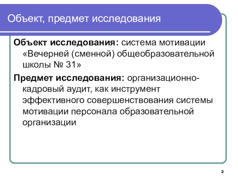Совершенствование системы мотивации персонала образовательной организации на основе организационно-кадрового аудита Объект, предмет исследованияОбъект исследования: система мотивации «Вечерней (сменной) общеобразовательной школы № Объект, предмет исследованияОбъект исследования: система мотивации «Вечерней (сменной) общеобразовательной школы № 31»Предмет исследования: организационно-кадровый аудит, как инструмент