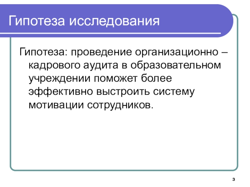 Совершенствование системы мотивации персонала образовательной организации на основе организационно-кадрового аудита Гипотеза исследованияГипотеза: проведение организационно – кадрового аудита в образовательном учреждении поможет Гипотеза исследованияГипотеза: проведение организационно – кадрового аудита в образовательном учреждении поможет более эффективно выстроить систему мотивации сотрудников.