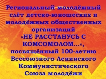 ПРЕЗЕНТАЦИЯ, ПОСВЯЩЕННАЯ 100-ЛЕТИЮ КОМСОМОЛА НЕ РАССТАНУСЬ С КОМСОМОЛОМ...