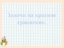 Презентация по математике на тему Задачи на кратное сравнение (3 класс)