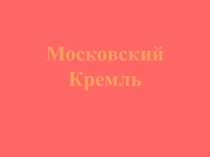 Презентация по МХК Московский Кремль
