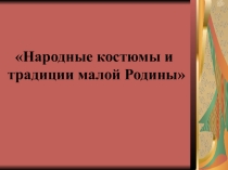 Презентация Народные костюмы и традиции малой Родины