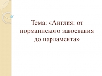 Презентация по Истории Средних веков Англия: от норманнского завоевания до парламента