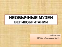 Презентация по английскому языку к работе Необычные музеи Великобритании.