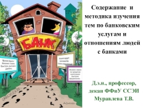 Презентация по учебной дисциплине Финансовая грамотность на тему: Содержание и методика изучения тем по банковским услугам и отношениям людей с банками