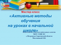Презентация мастер класса на тему Активные методы обучения на уроках в начальной школе