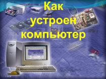 Презентация по информатике на тему Как устроен компьютер (5 класс)