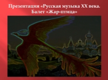 Презентация Русская музыка XX века. Балет Жар- птица.