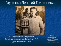 Презентация к исследовательской работе Тема: Культурный след в истории нашего края - Глущенко Леонтий Григорьевич