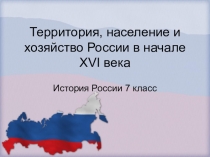 Презентация по истории России на тему Территория, население и хозяйство России в начале 16 века