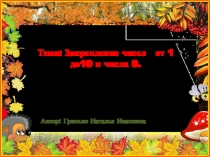 Презентация по математике на тему: ,,Закрепление чисел от 1 до 10 и числа 0  ( 1 класс)
