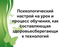 Презентация Психологический настрой на урок и процесс обучения, как составляющая здоровьесберегающих технологий
