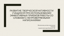 Презентация по русскому языку на тему Развитие творческой активности учащихся при использовании эффективных приемов работы со словами с непроверяемыми написаниями