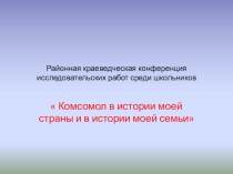 Презентация к исследовательской работе  Комсомол в моей стране, комсомол в моей семье