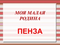 Презентация МОЯ МАЛАЯ РОДИНА-ПЕНЗА