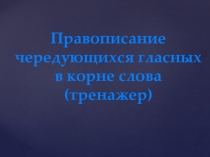 Правописание чередующихся гласных в корне (тренажер)