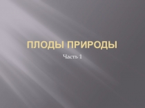 Плоды природы. Часть 1