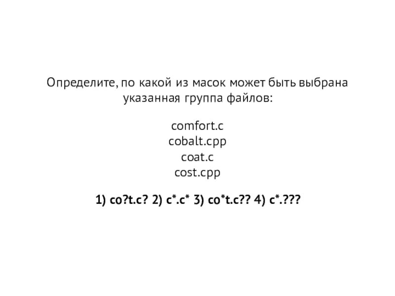 Презентация Файловая система, маска файла Определите, по какой из масок может быть выбрана указанная группа файлов: Определите, по какой из масок может быть выбрана указанная группа файлов: comfort.c cobalt.cpp coat.c cost.cpp
