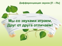 Презентация Мы со звуками играем, друг от друга отличаем! Дифференциация звуков [Л]-[ЛЬ] в словах
