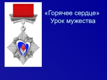 Презентация Горячее сердце. Урок мужества