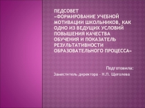 Доклад на педсовете Формирование учебной мотивации школьников, как одно из ведущих условий повышения качества обучения и показатель результативности образовательного процесса