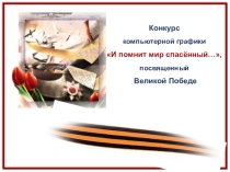 ПРЕЗЕНТАЦИЯ_НАГРАЖДЕНИЕ ПОБЕДИТЕЛЕЙ ГОРОДСКОГО КОНКУРСА КОМПЬЮТЕРНОЙ ГРАФИКИ_И ПОМНИТ МИР СПАСЁННЫЙ..., ПОСВЯЩЕННЫЙ ДНЮ ПОБЕДЫ_2017-2018.ppt
