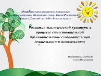Презентация Развитие экологической культуры в процессе самостоятельной познавательно-исследовательской деятельности дошкольников