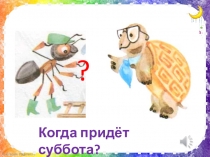 Презентация по окружающему миру Когда придет суббота?