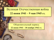 Презентация по истории о Великой отечественной войне по теме Оборонительный период 22 июня 1941-18 ноября 1942 гг.