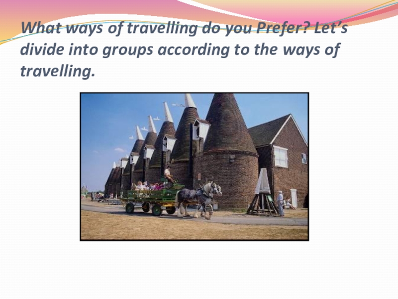 Презентация к уроку на тему Holidays 5 класс What ways of travelling do you Prefer? Let’s divide into groups What ways of travelling do you Prefer? Let’s divide into groups according to the ways of travelling.