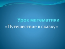 Презентация к открытому уроку по математике Путешествие в сказку