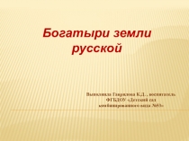 Презентация по нравственно-патриотическому воспитанию старших дошкольников на тему Богатыри земли русской