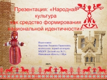 Презентация: Народная культура как средство формирования национальной идентичности.
