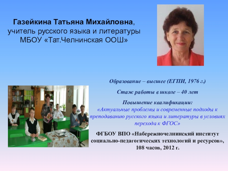 Презентация на тему Газейкина Татьяна Михайловна, учитель русского языка и литературы Газейкина Татьяна Михайловна, учитель русского языка и литературы МБОУ «Тат.Челнинская ООШ»Образование – высшее (ЕГПИ, 1976 г.)Стаж