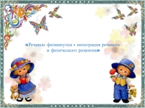 Речевые физкультминутки - интеграция речевого и физического развития.