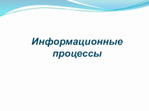 Презентация по информатике на тему Информационные процессы