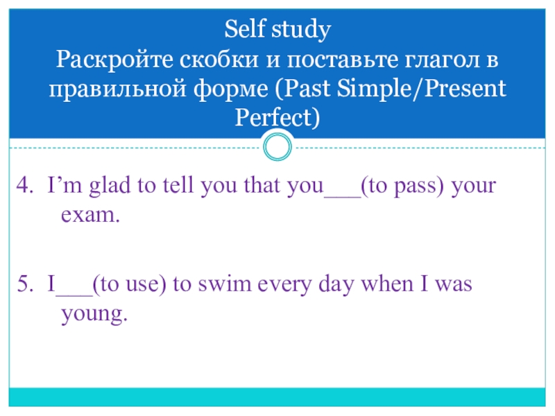 Презентация по английскому языку на тему Неправильные глаголы. Present Perfect, Past Simple 4. I’m glad to tell you that you___(to pass) your exam.5. 4. I’m glad to tell you that you___(to pass) your exam.5. I___(to use) to swim every day