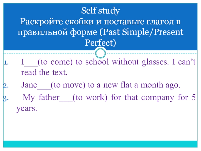 Презентация по английскому языку на тему Неправильные глаголы. Present Perfect, Past Simple I___(to come) to school without glasses. I can’t read the text.Jane___(to I___(to come) to school without glasses. I can’t read the text.Jane___(to move) to a new flat a